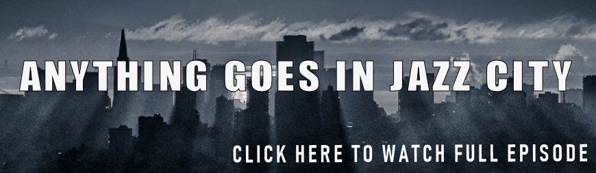 S1: EPISODE 4 - ANYTHING GOES IN JAZZ CITY