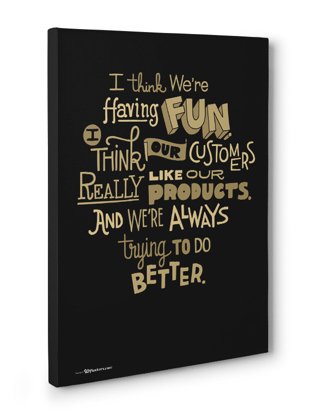 Canvas - I think we're having fun. I think our customers really like our products. And we're always trying to do better.  - 3