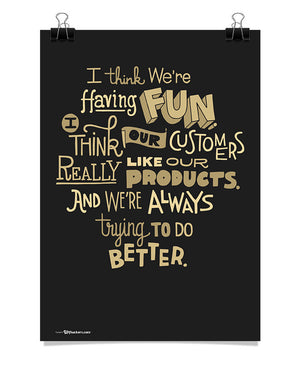 Poster - I think we're having fun. I think our customers really like our products. And we're always trying to do better.  - 1
