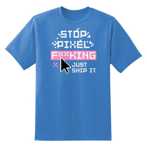 Stop Pixel F*cking Just Ship It Unisex T-Shirt