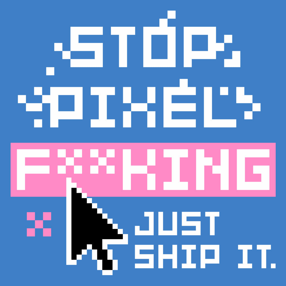 Stop Pixel F*cking Just Ship It Unisex T-Shirt