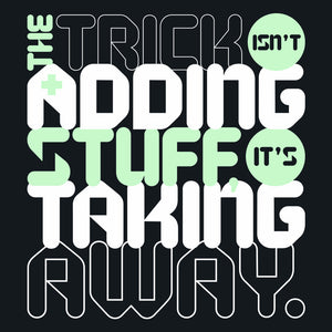 The Trick Isn't Adding Stuff It's Taking Away Unisex T-Shirt