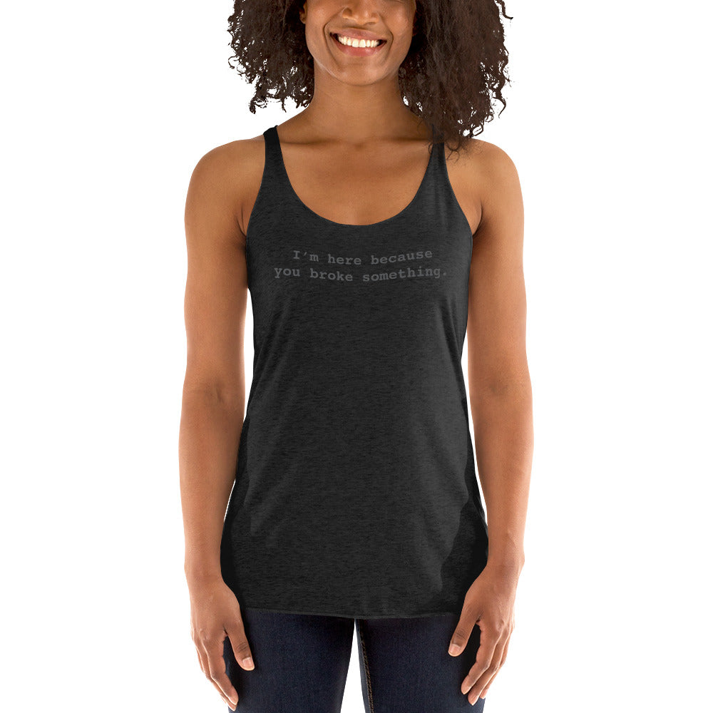 I'm Here Because You Broke Something Women's Racer-back Tank-top